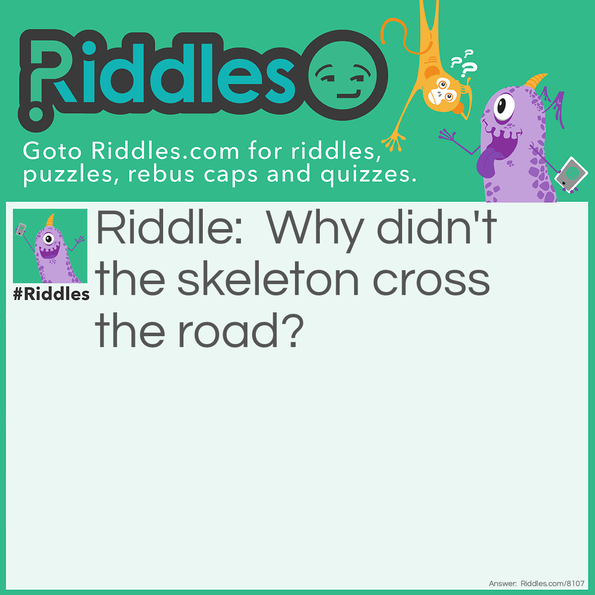 Riddle: Why didn't the skeleton cross the road? Answer: Because it didn’t have the guts.