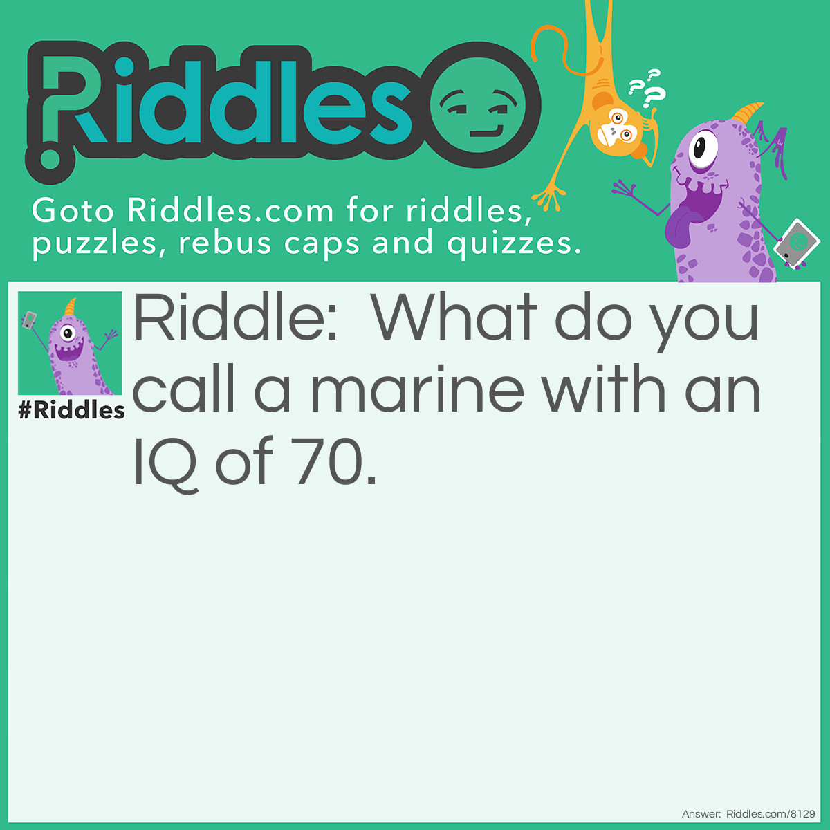 Riddle: What do you call a marine with an IQ of 70. Answer: General.