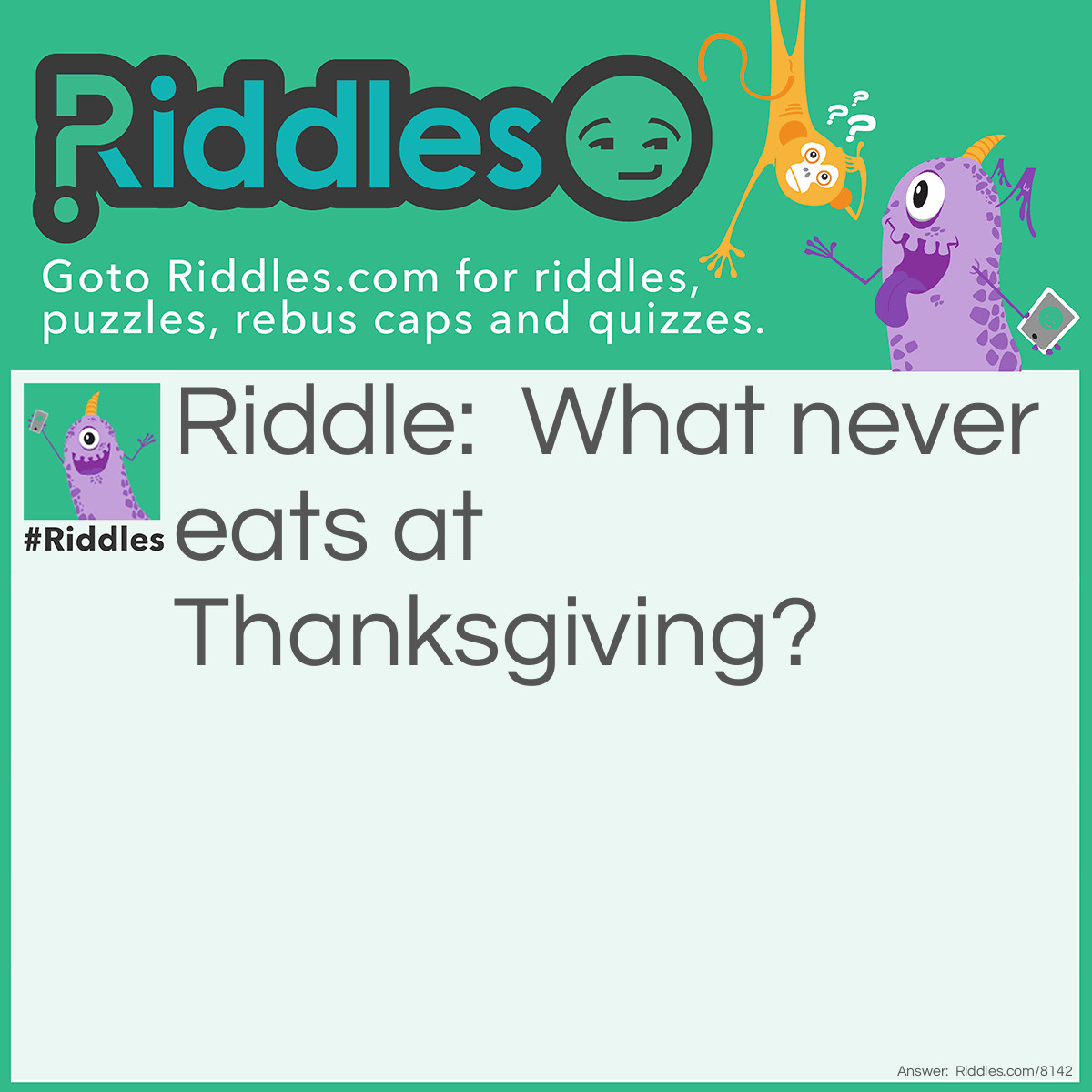 Riddle: What never eats at <a href="https://www.riddles.com/quiz/thanksgiving-riddles">Thanksgiving</a>? Answer: The turkey cuz its always stuffed.