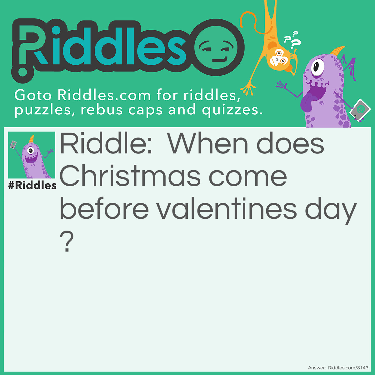 Riddle: When does Christmas come before valentines day? Answer: In a Dictionary.