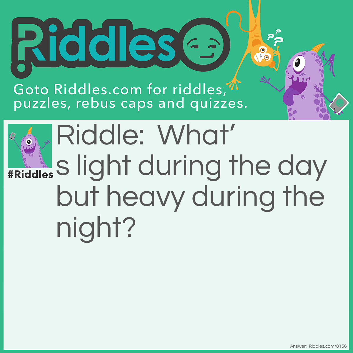 Riddle: What's light during the day but heavy during the night? Answer: Eyelids.