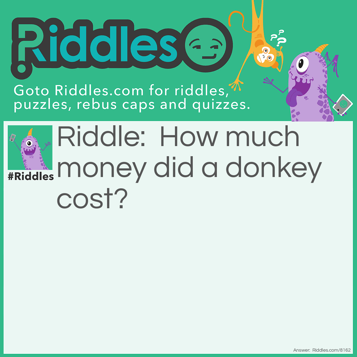 Riddle: How much money did a donkey cost? Answer: Buy a key don(key)