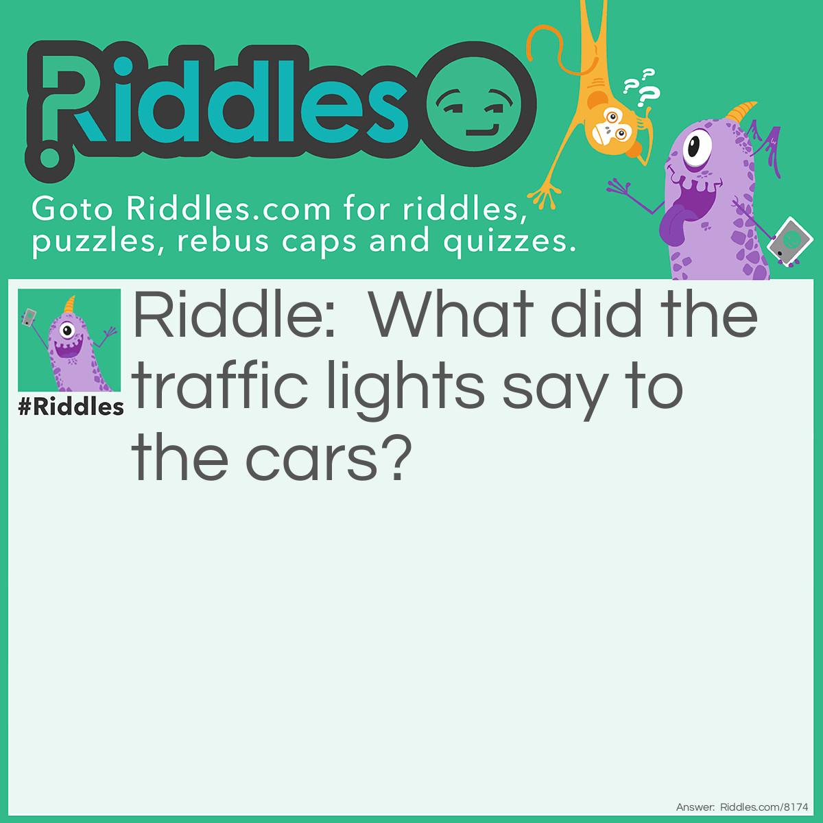 Riddle: What did the traffic lights say to the cars? Answer: “Don’t look I’m changing!”