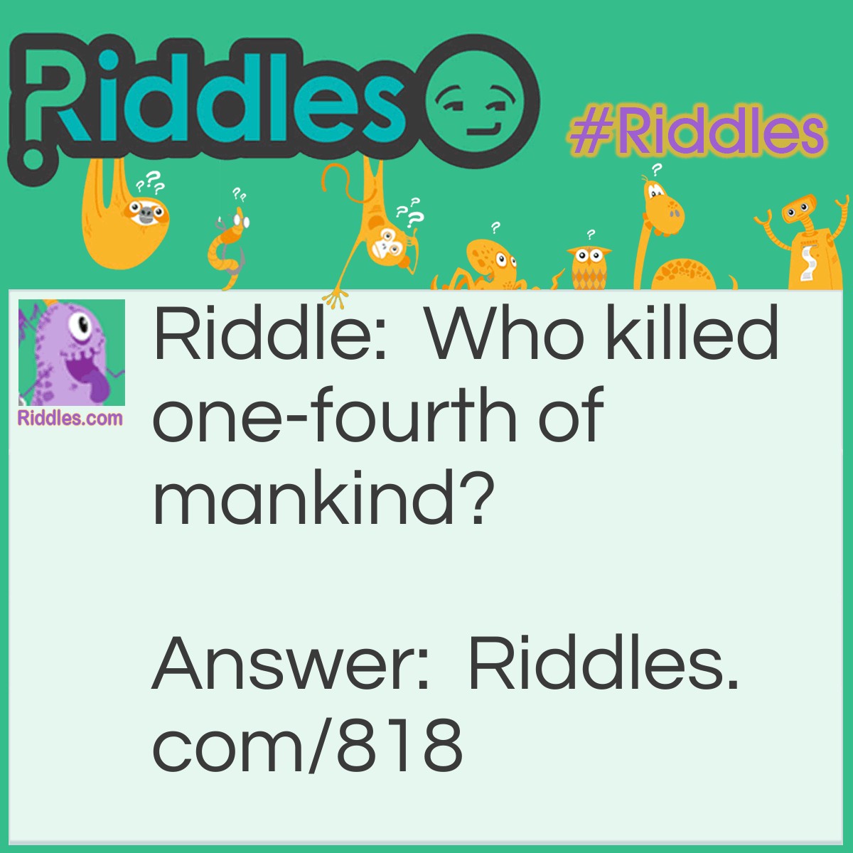 Riddle: Who killed one-fourth of mankind? Answer: Cain (who killed Abel, leaving only himself, Adam and Eve).