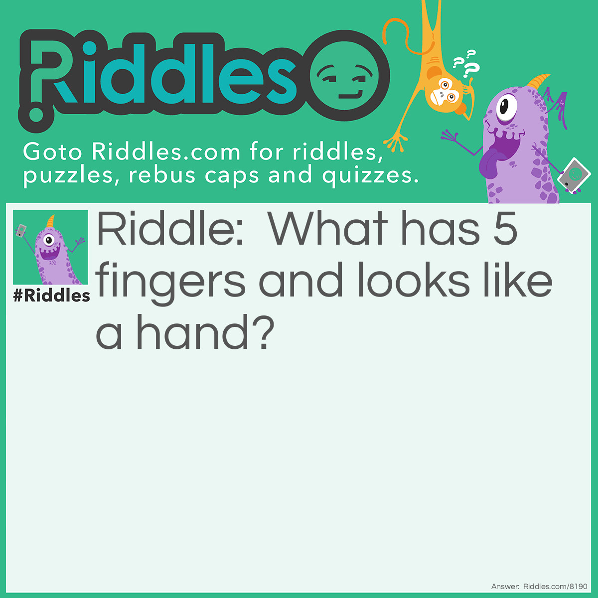 Riddle: What has 5 fingers and looks like a hand? Answer: A Hand :)