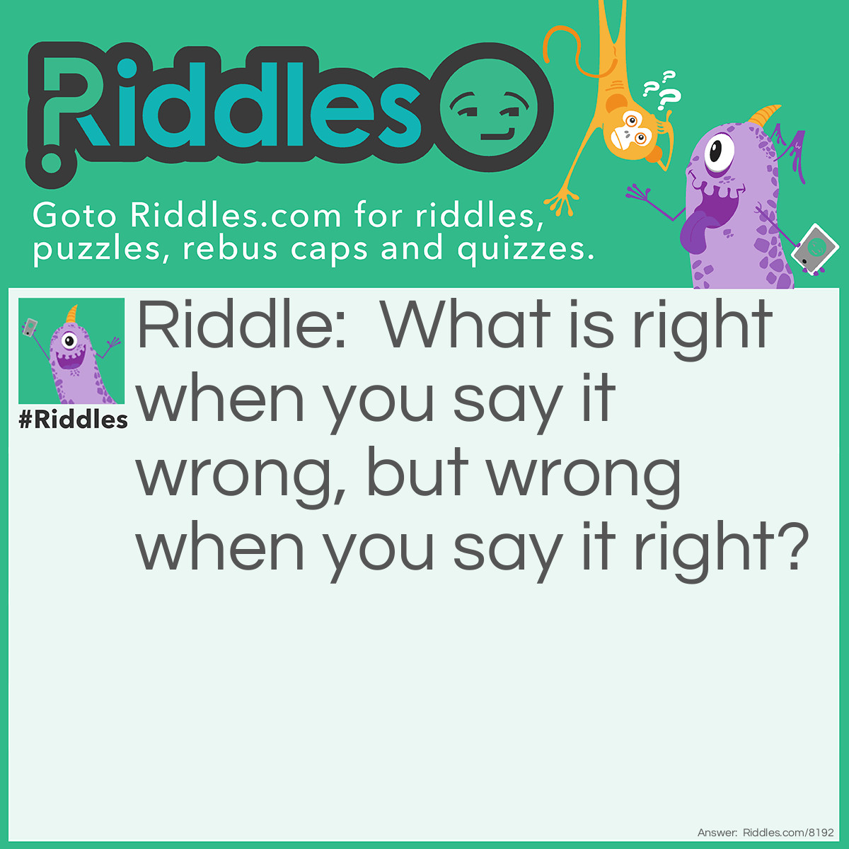 Riddle: What is right when you say it wrong, but wrong when you say it right? Answer: Wrong