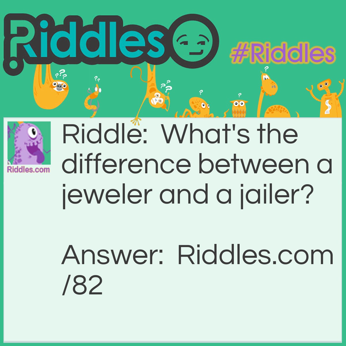 Riddle: What's the difference between a jeweler and a jailer? Answer: A jeweler sells watches and a jailer watches cells.