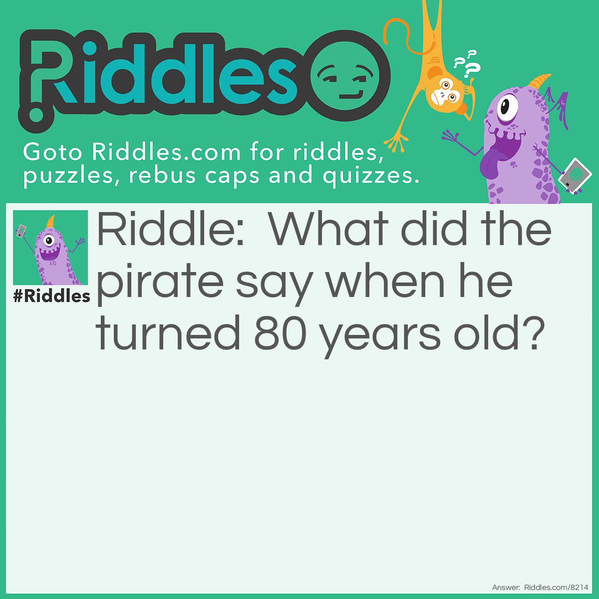 Riddle: What did the pirate say when he turned 80 years old? Answer: Aye matey.