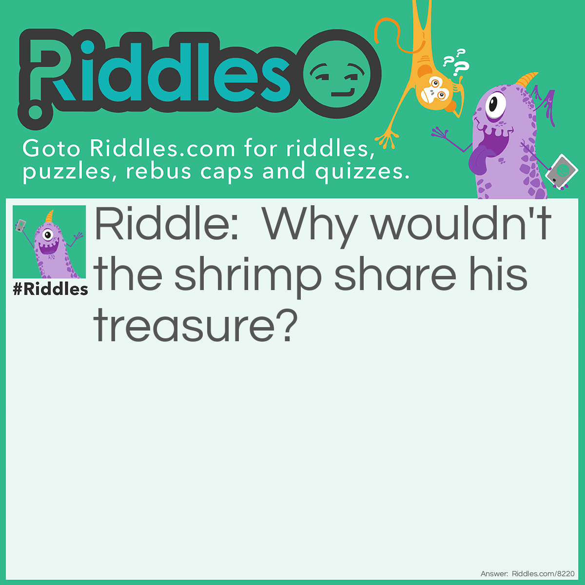 Riddle: Why wouldn't the shrimp share his treasure? Answer: Because he was a little shellfish.