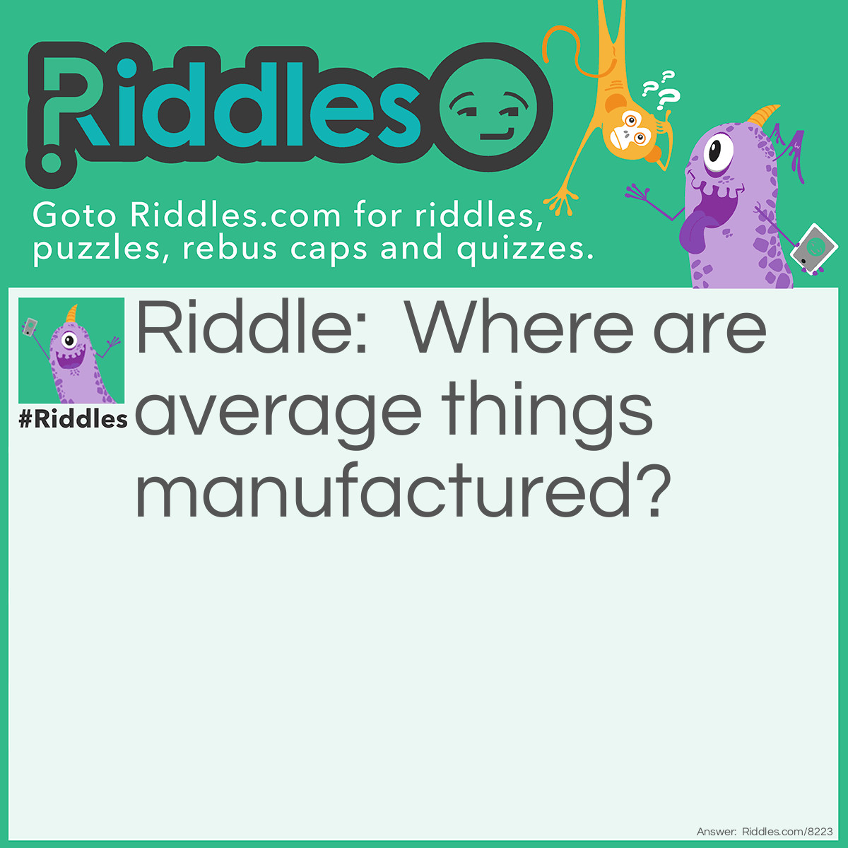 Riddle: Where are average things manufactured? Answer: The satisfactory.