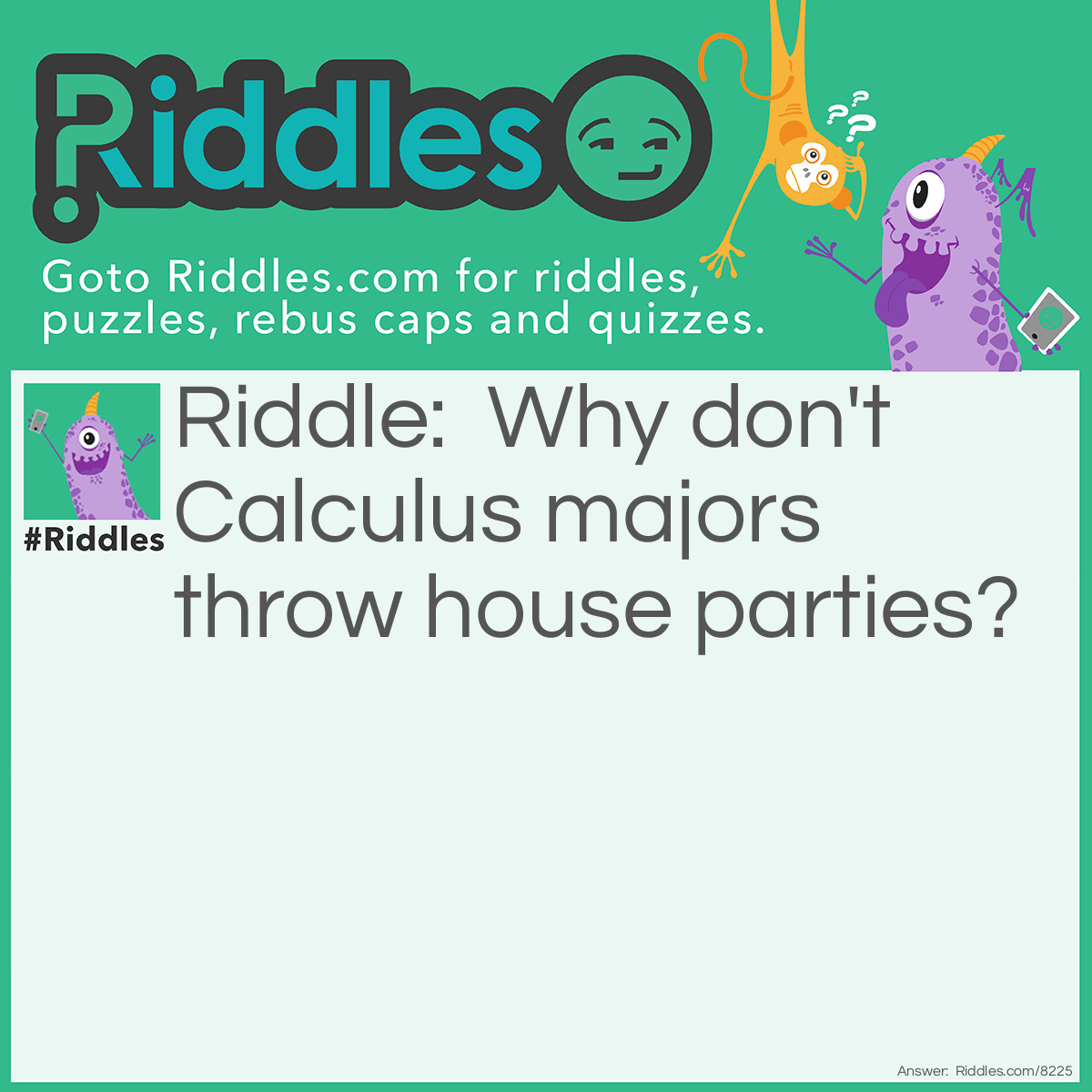 Riddle: Why don't Calculus majors throw house parties? Answer: Because you should never drink and derive.