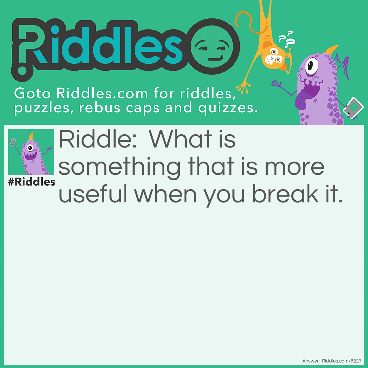 Riddle: What is something that is more useful when you break it. Answer: A glow stick.