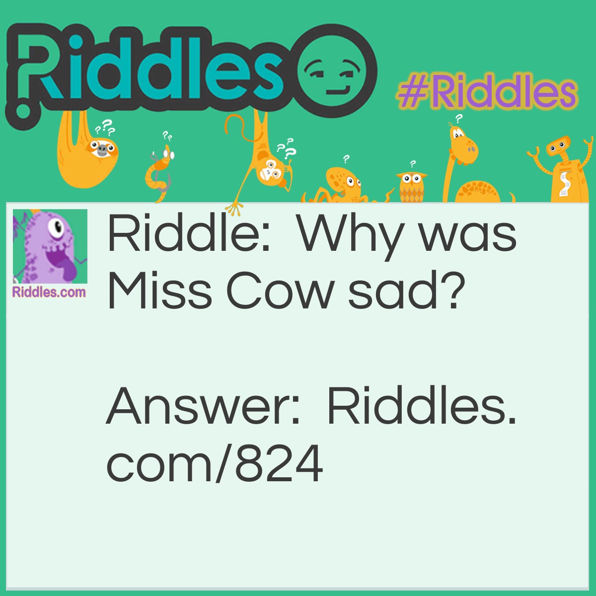 Riddle: Why was Miss Cow sad? Answer: Her boyfriend was in a bullfight!