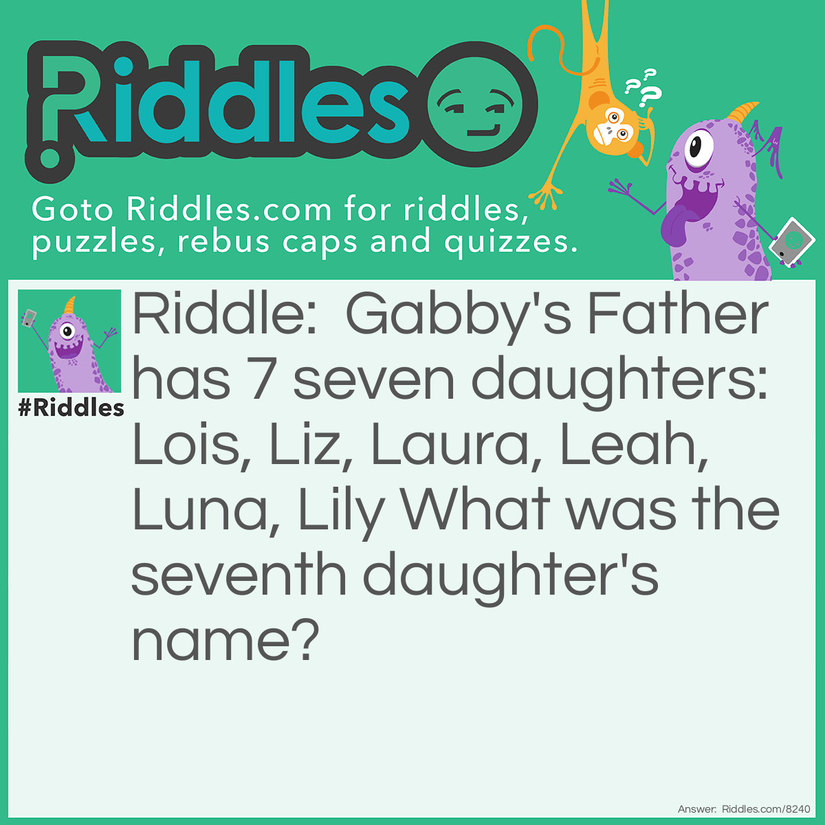 Riddle: Gabby's Father has 7 seven daughters: Lois, Liz, Laura, Leah, Luna, Lily What was the seventh daughter's name? Answer: Gabby.