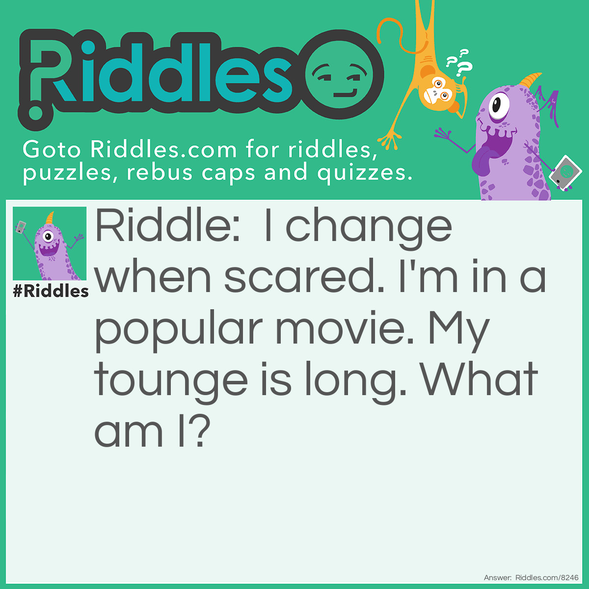 Riddle: I change when scared. I'm in a popular movie. My tounge is long. What am I? Answer: A chameleon.