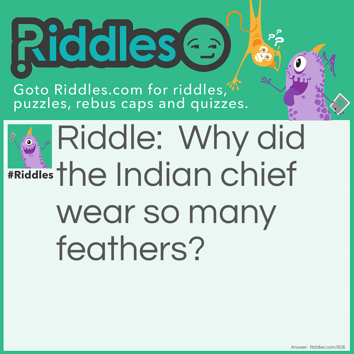 Riddle: Why did the Indian chief wear so many feathers? Answer: To keep his wigwam.