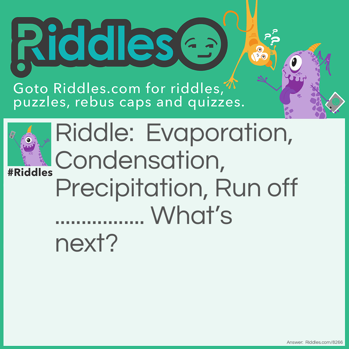 Riddle: Evaporation, Condensation, Precipitation, Run off................. What's next? Answer: Evaporation.