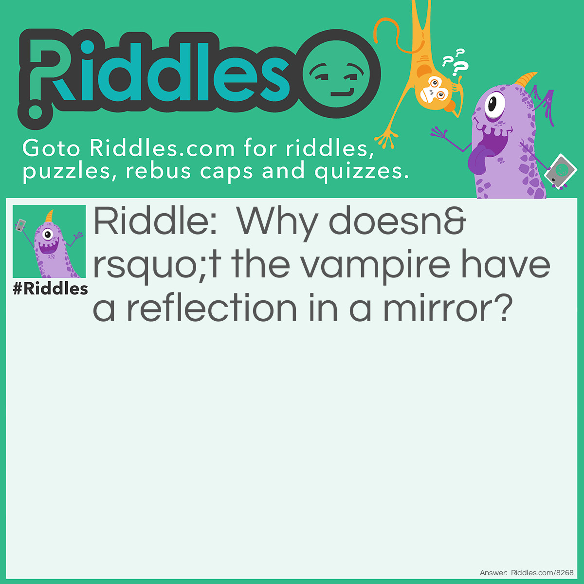 Riddle: Why doesn't the vampire have a reflection in a mirror? Answer: Because his reflection quit its job.