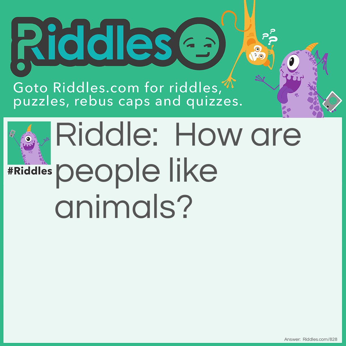 Riddle: How are people like animals? Answer: We have bare (bear) feet, frogs in our throats, calves in our legs and bull on our tongues.