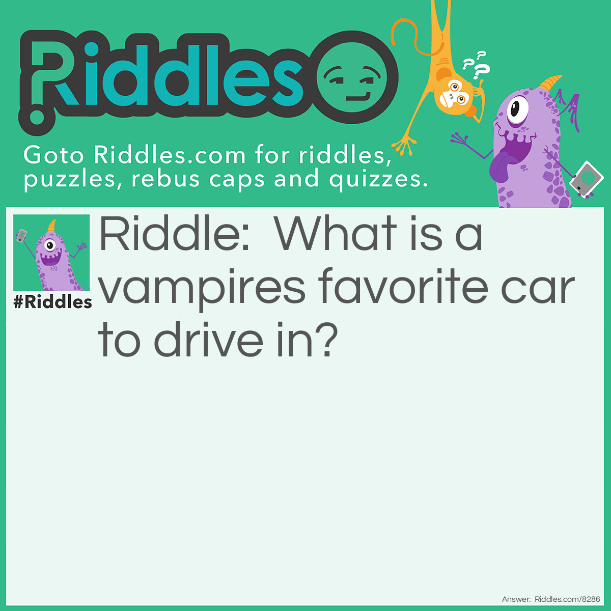 Riddle: What is a vampires favorite car to drive in? Answer: A bloodmobile?