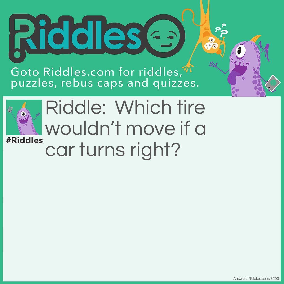 Riddle: Which tire wouldn't move if a car turns right? Answer: The spare tire.