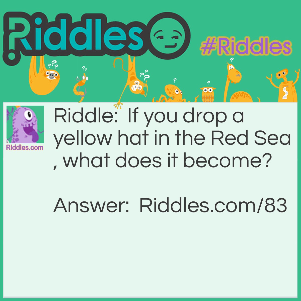 Riddle: If you drop a yellow hat in the Red Sea, what does it become? Answer: Wet, duh!