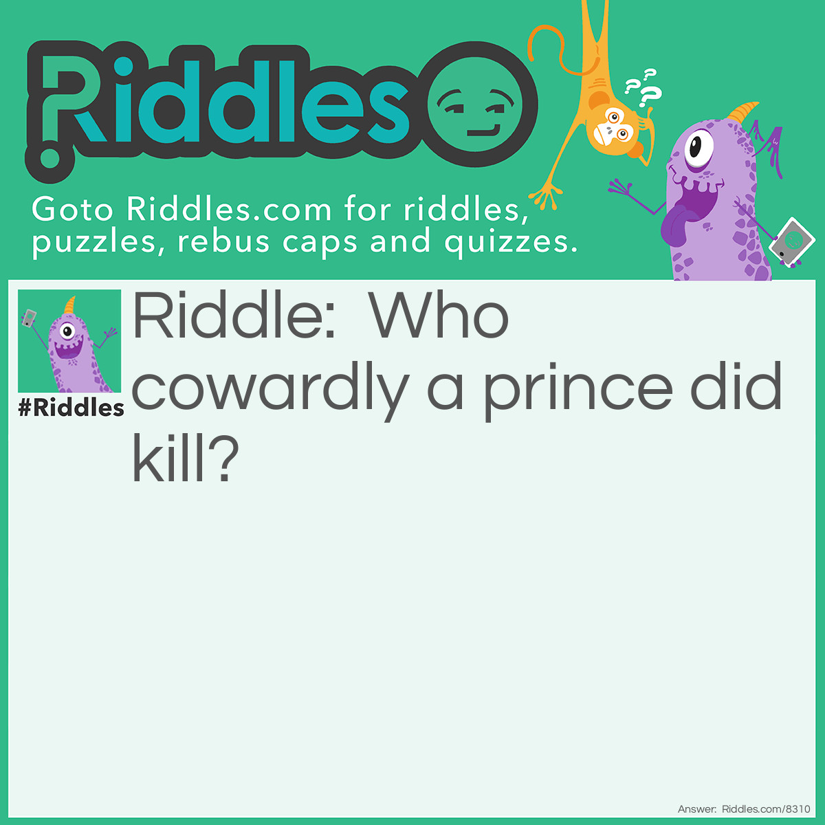 Riddle: Who cowardly a prince did kill? Answer: Joab—2 Samuel xviii. 14.
 