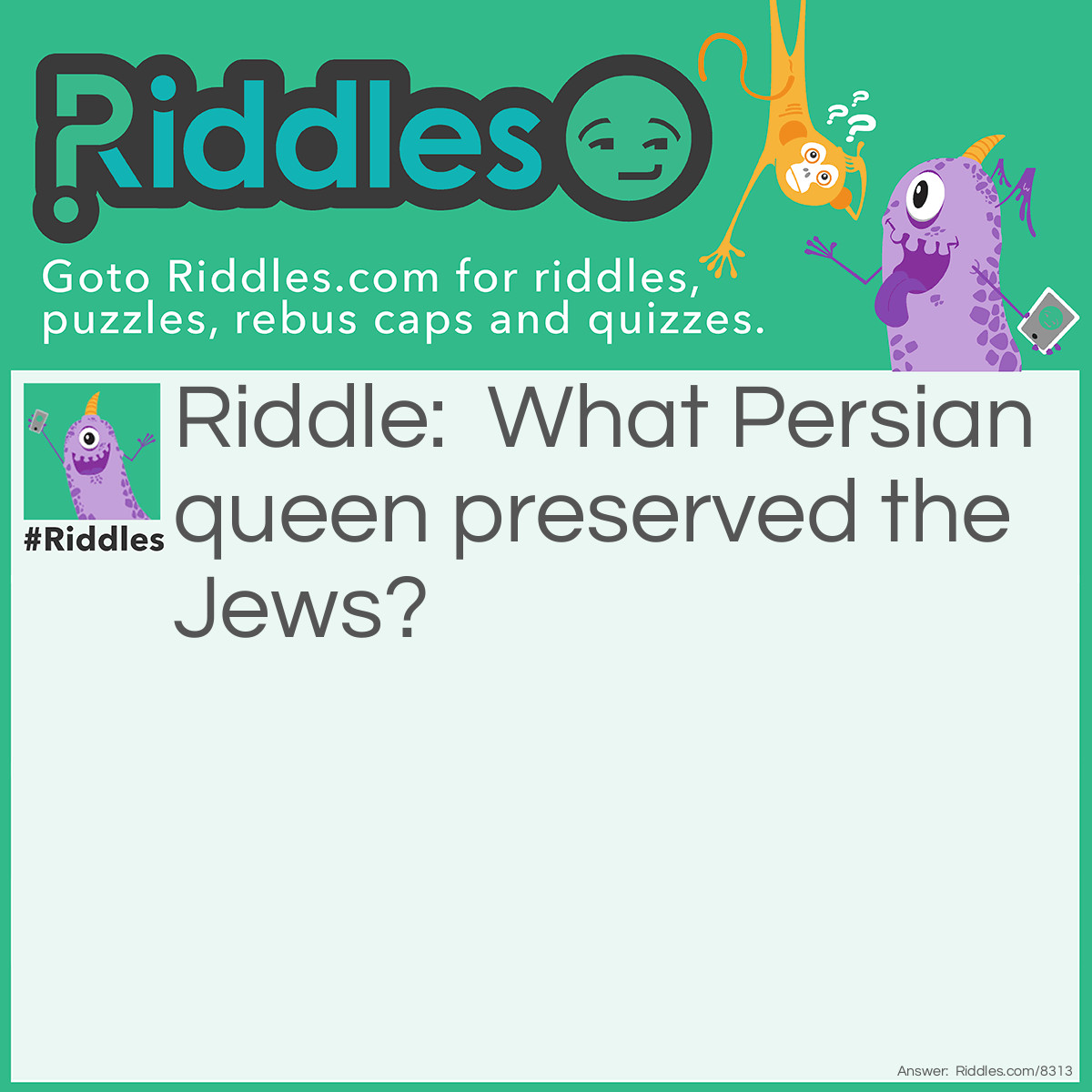 Riddle: What Persian queen preserved the Jews? Answer: Hadaosoh—Esther viii. 7.