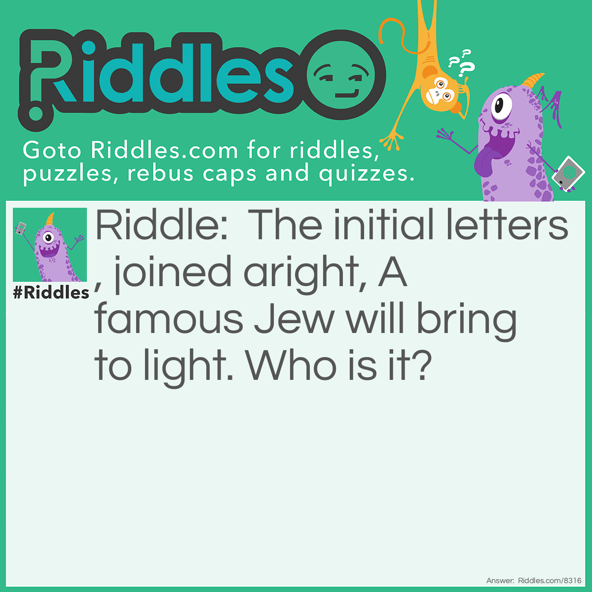 Riddle: The initial letters joined aright, A famous Jew will bring to light. Who is it? Answer: Joshua.