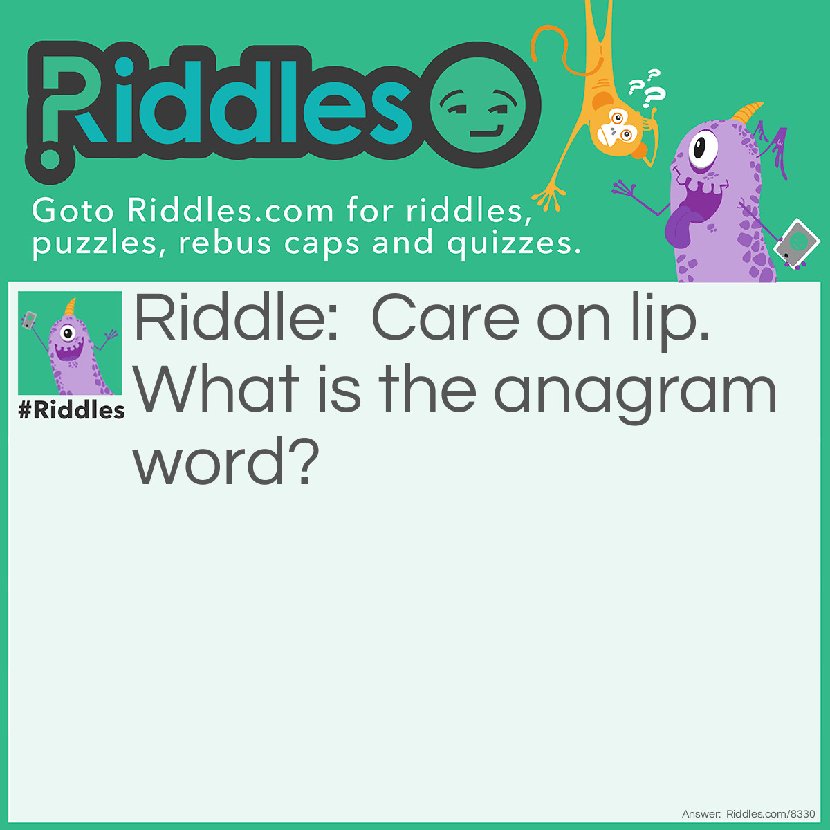 Riddle: Care on lip. What is the anagrammed word? Answer: Porcelain.