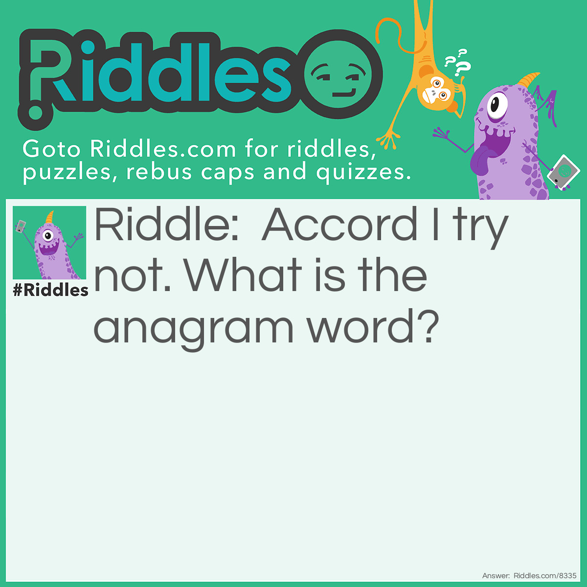 Riddle: Accord I try not. What is the anagrammed word? Answer: Contradictory.