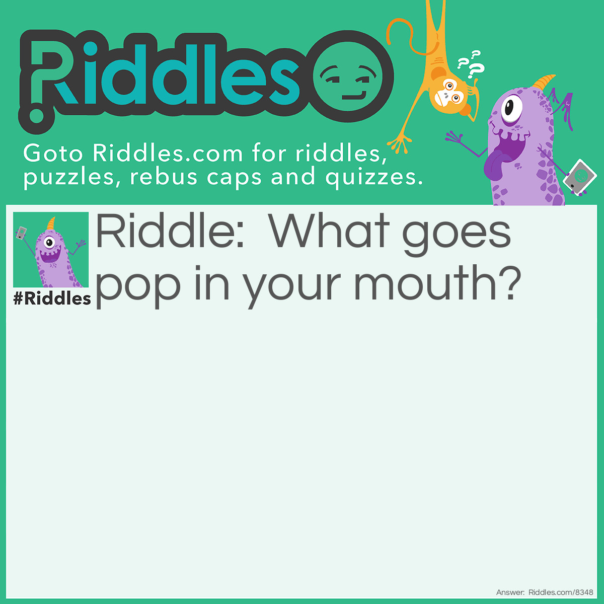 Riddle: What goes pop in your mouth? Answer: Popping Candy!