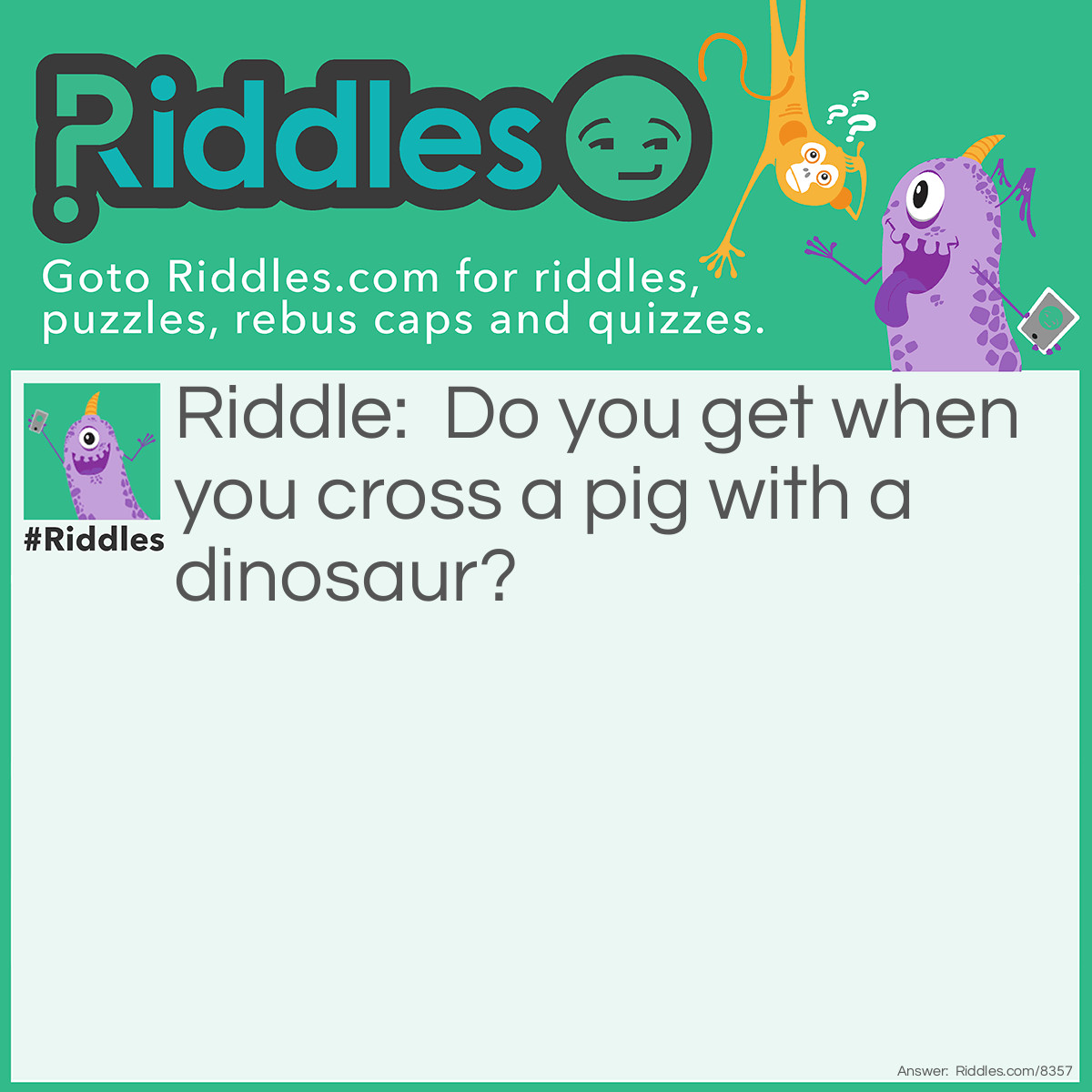 Riddle: What do you get when you cross a pig with a dinosaur? Answer: Jurassic pork!