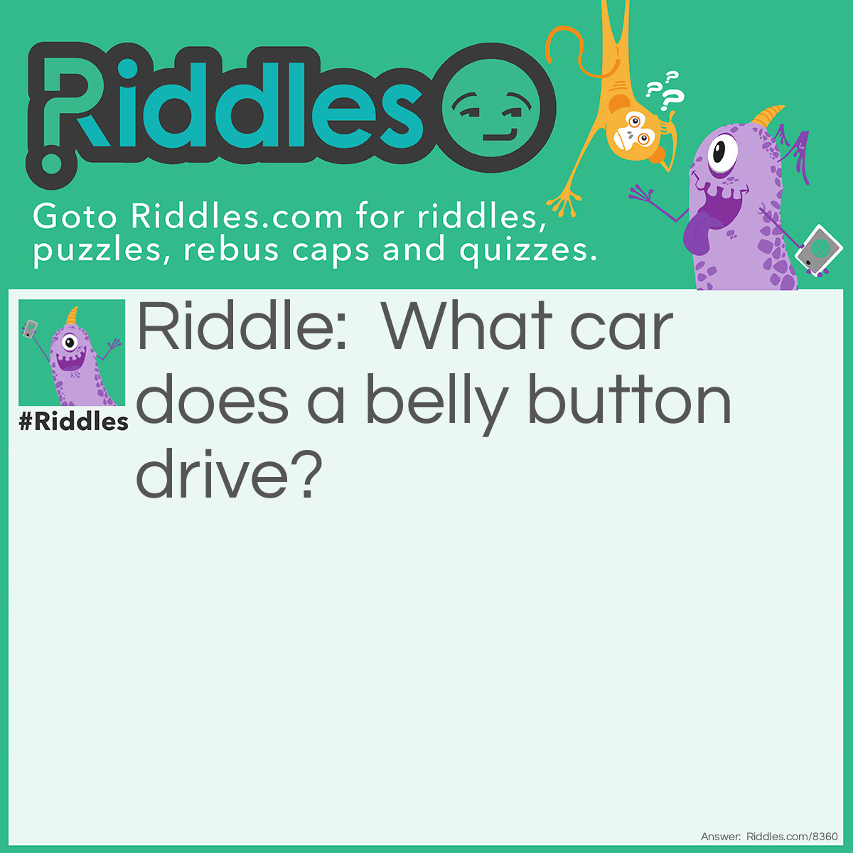 Riddle: What car does a belly button drive? Answer: An Audi (Outtie) ((Like a belly button))!!!!!!!! ;)