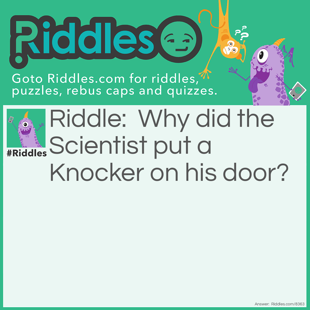 Riddle: Why did the Scientist put a Knocker on his door? Answer: 'Cause he wanted the 'No-Bel'l Prize.