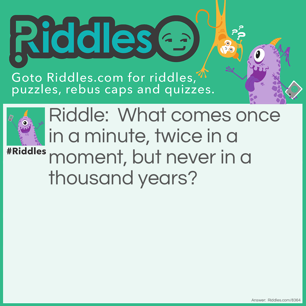 Riddle: What comes once in a minute, twice in a moment, but never in a thousand years? Answer: The letter M.