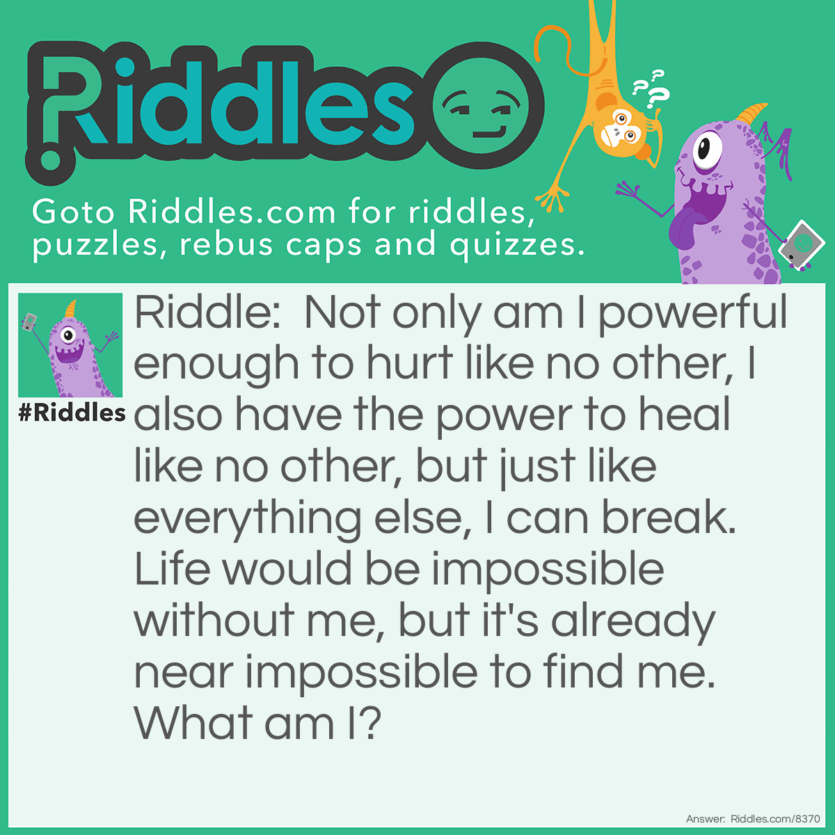 Riddle: Not only am I powerful enough to hurt like no other, I also have the power to heal like no other, but just like everything else, I can break. Life would be impossible without me, but it's already near impossible to find me. What am I? Answer: True love.
