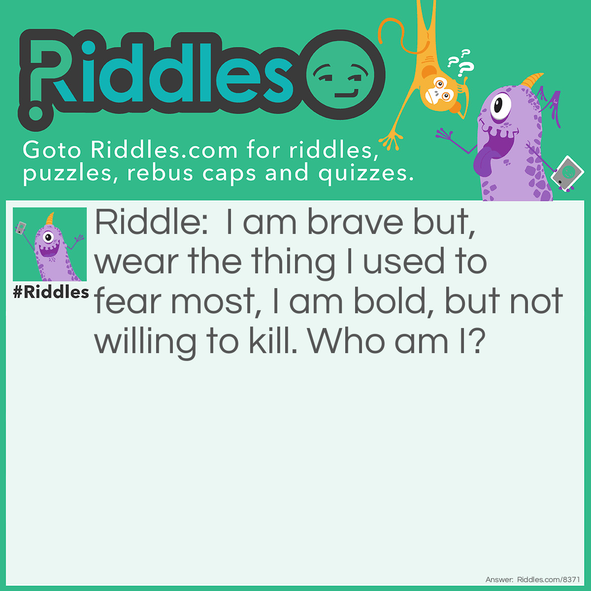 Riddle: I am brave but, wear the thing I used to fear most, I am bold, but not willing to kill. Who am I? Answer: Batman.