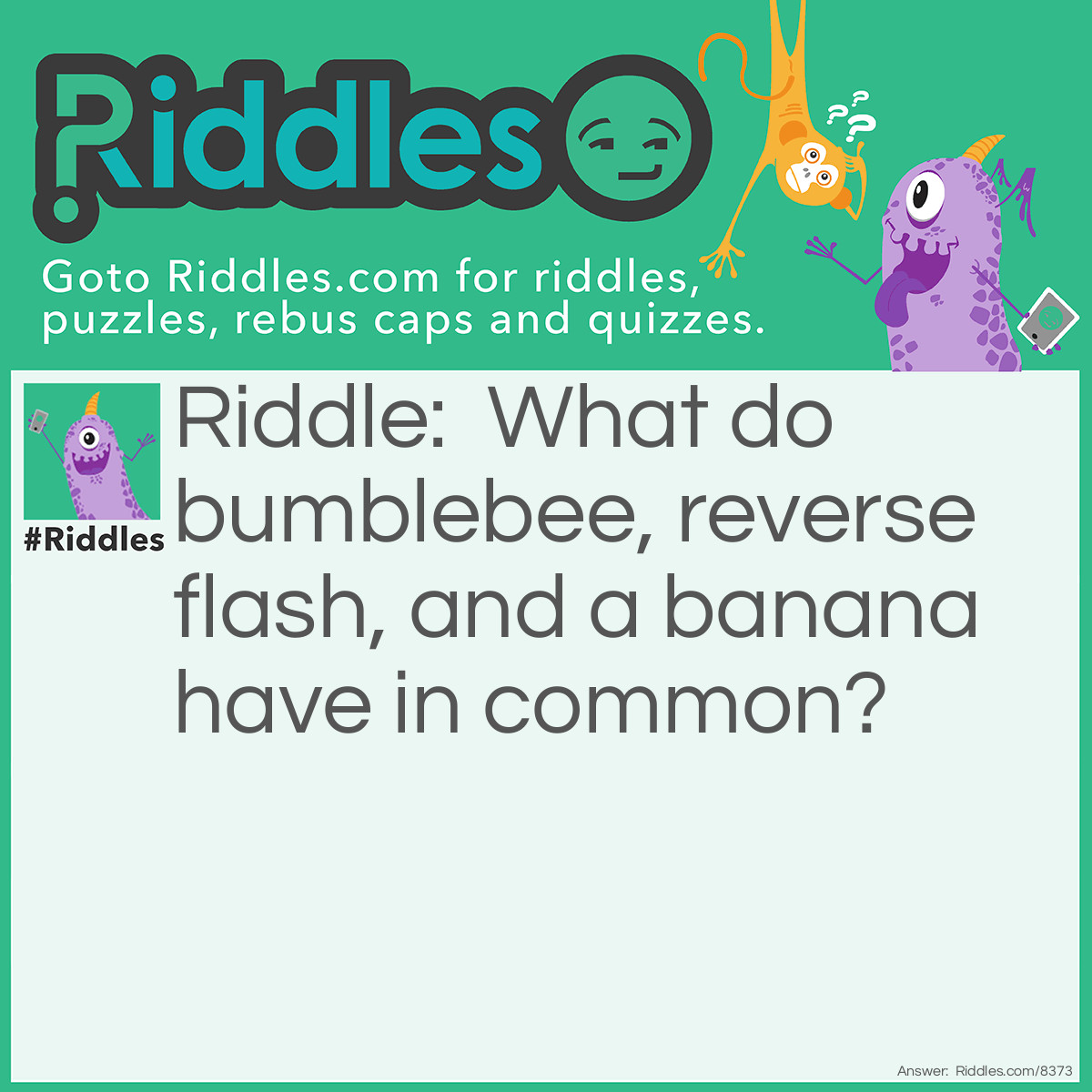Riddle: What do bumblebee, reverse flash, and a banana have in common? Answer: The colour yellow.