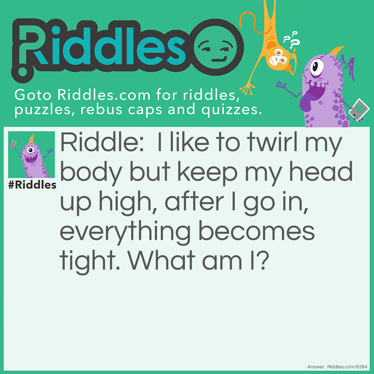 Riddle: I like to twirl my body but keep my head up high, after I go in, everything becomes tight. What am I? Answer: A screw.