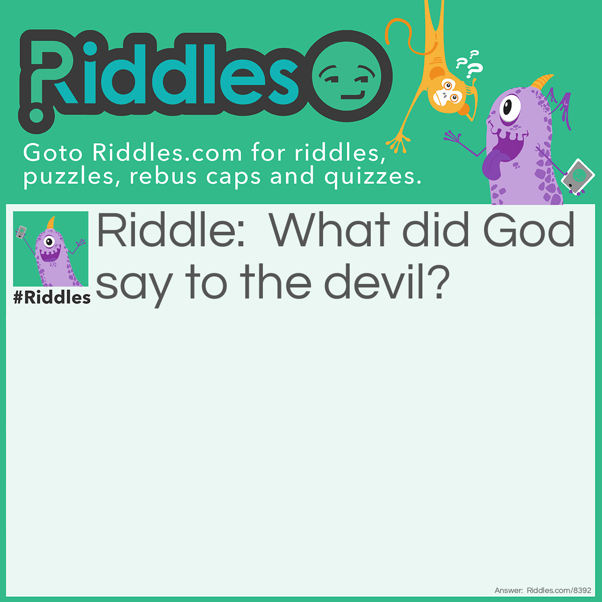 Riddle: What did God say to the devil? Answer: Be gone Satan?