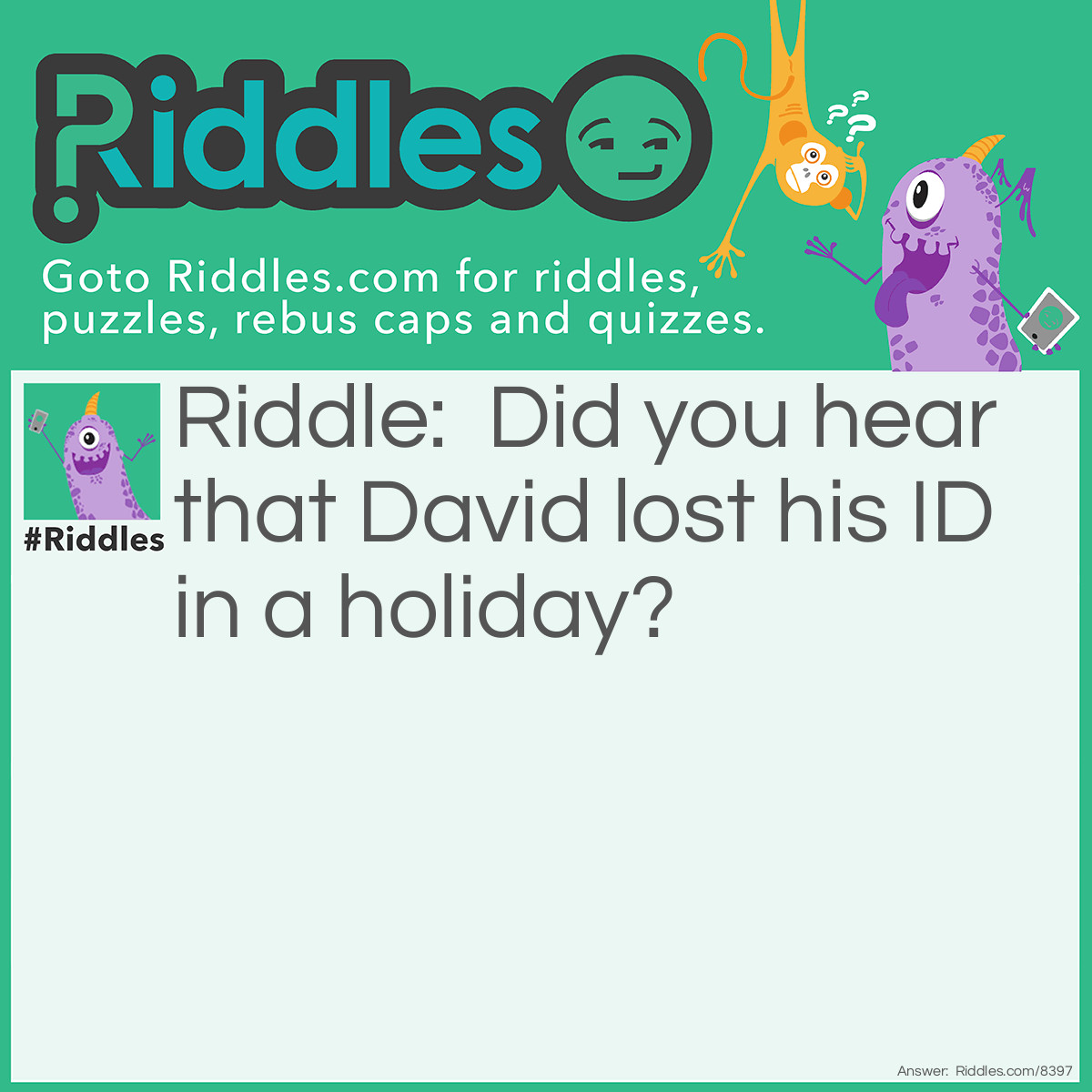 Riddle: Did you hear that David lost his ID in a holiday? Answer: Now we just have to call him 'Dav'.