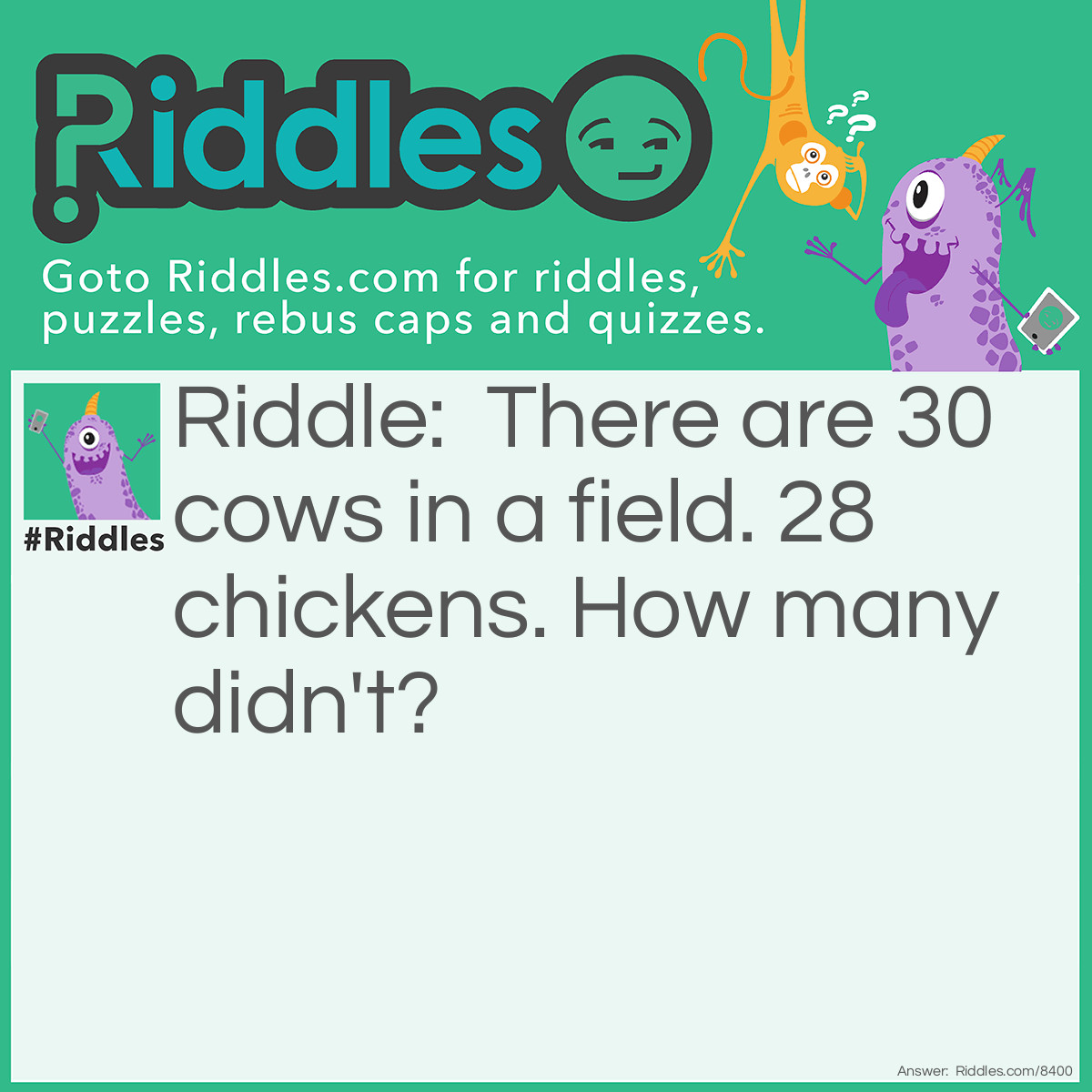 Riddle: There are 30 cows in a field. 28 chickens. How many didn't? Answer: 10! Twenty "ate" chickens