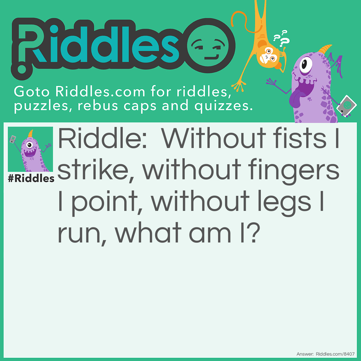 Riddle: Without fists I strike, without fingers, I point, without legs, I run. What am I? Answer: A clock.