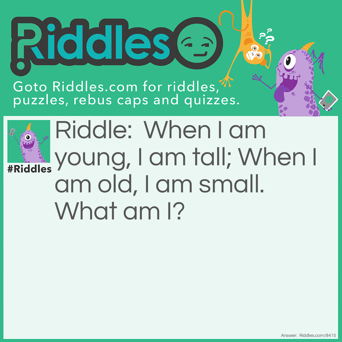 Riddle: When I am young, I am tall; When I am old, I am small. What am I? Answer: A candle.