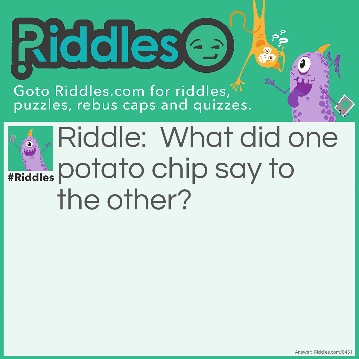 Riddle: What did one potato chip say to the other? Answer: "Shall we go on a dip?"
