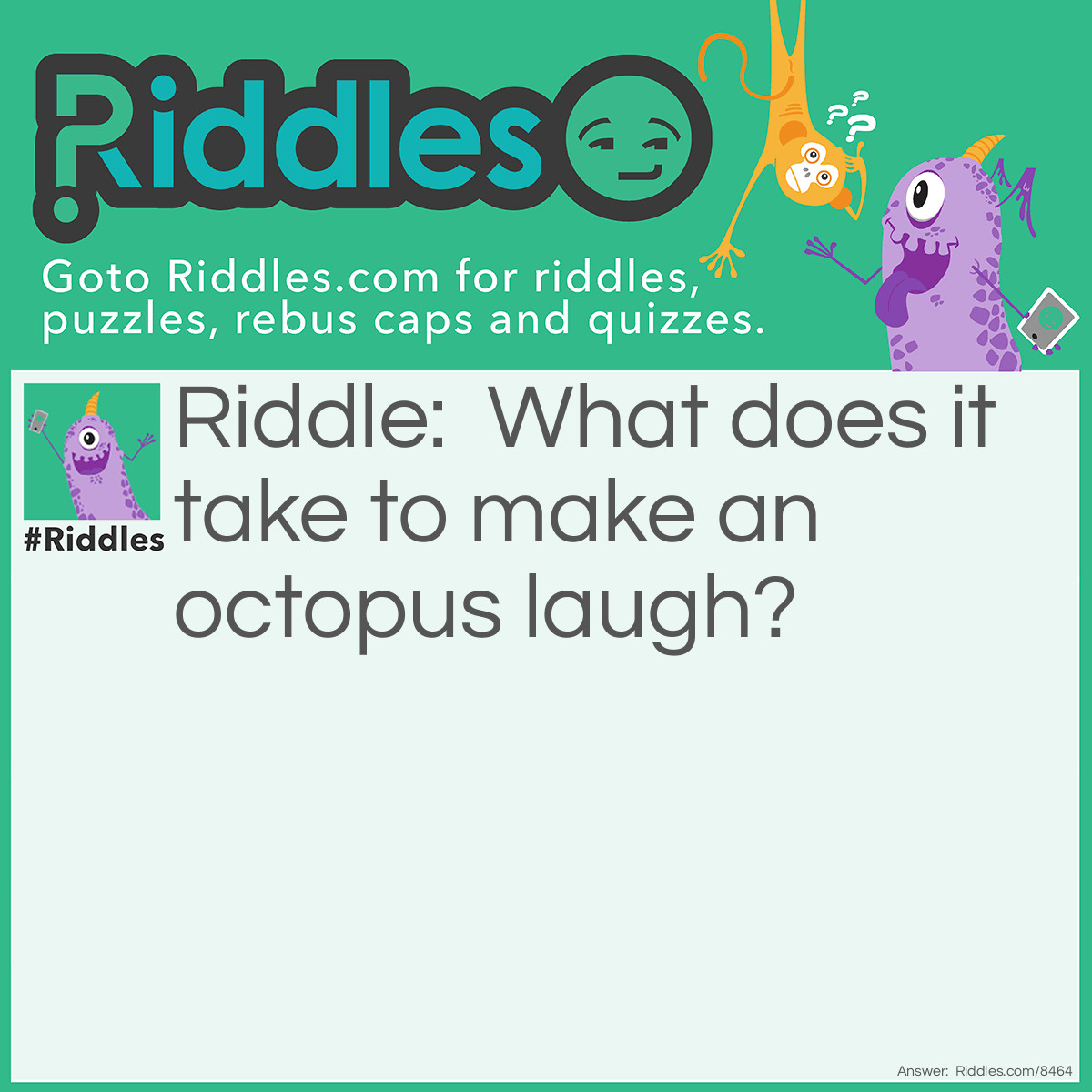 Riddle: What does it take to make an octopus <a title="laugh" href="../../../funny-riddles">laugh</a>? Answer: Ten tickles.
