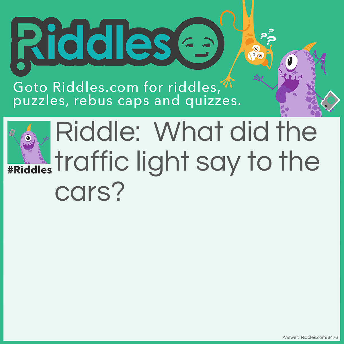 Riddle: What did the traffic light say to the cars? Answer: Don't look, I'm changing!