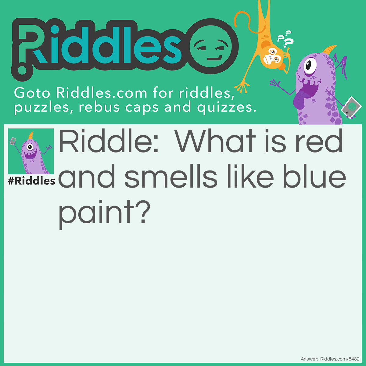 Riddle: What is red and smells like blue paint? Answer: Red paint.