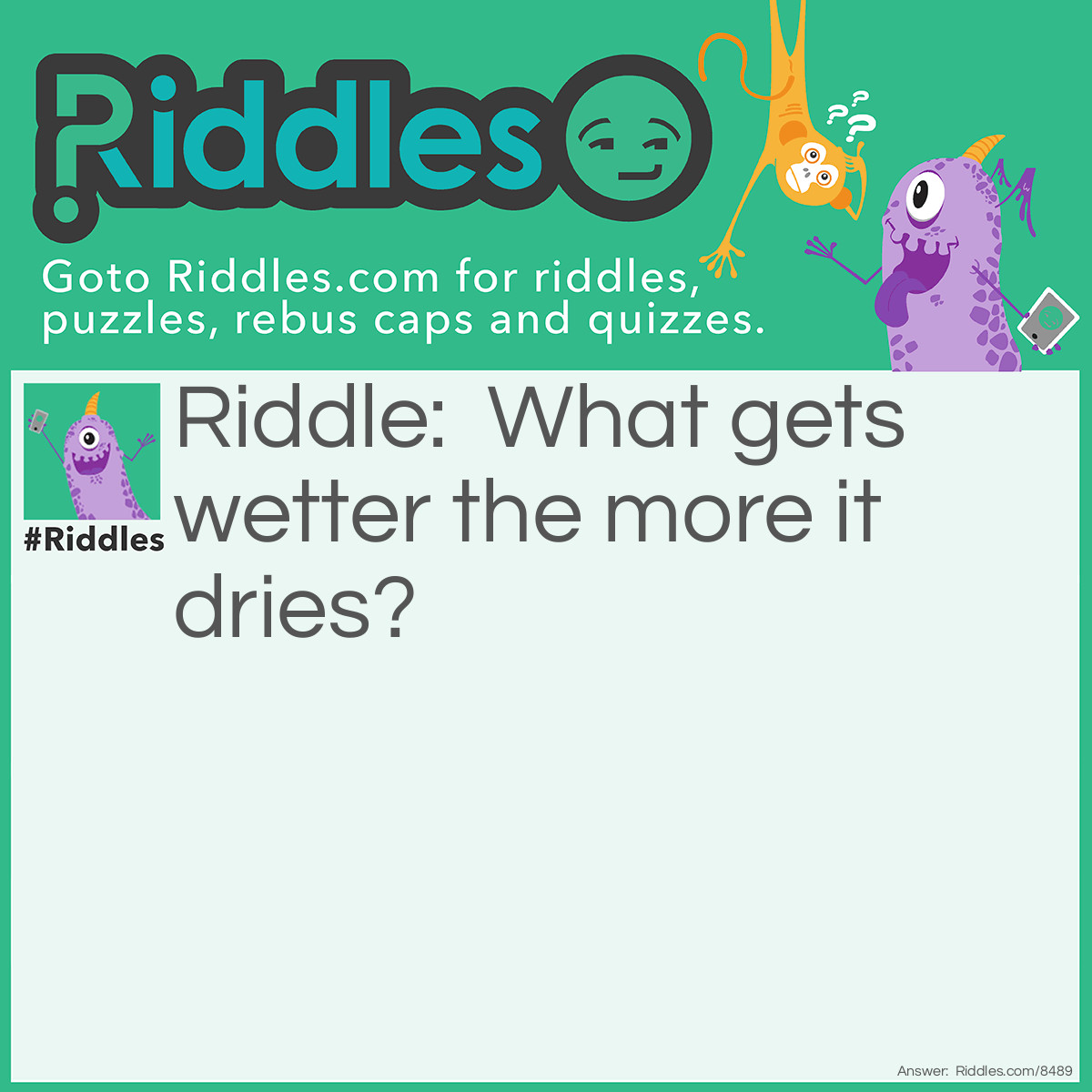 Riddle: What gets wetter the more it dries? Answer: A towel.